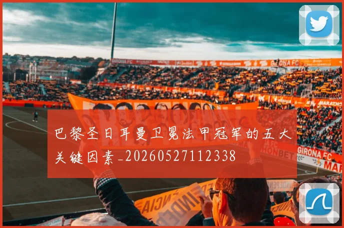 巴黎圣日耳曼卫冕法甲冠军的五大关键因素_20260527112338