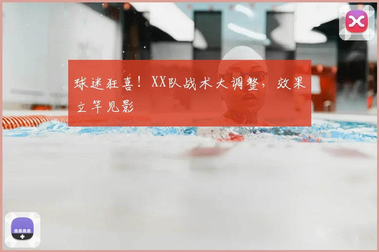 球迷狂喜！XX队战术大调整，效果立竿见影