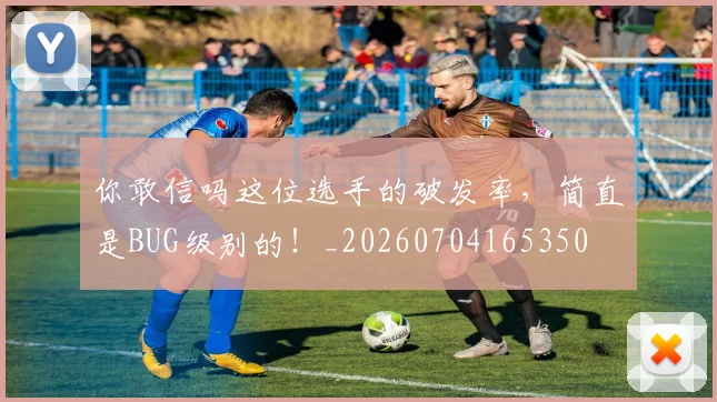 你敢信吗这位选手的破发率,简直是BUG级别的!_20260704165350