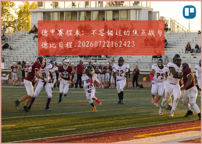 德甲赛程表：不容错过的焦点战与德比日程_20260722162423