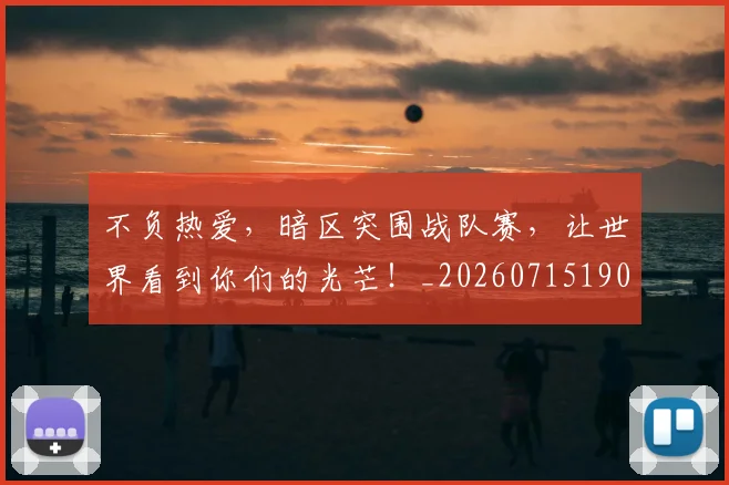 不负热爱，暗区突围战队赛，让世界看到你们的光芒！_20260715190145