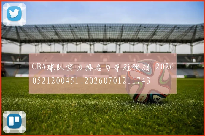 CBA球队实力排名与夺冠预测_20260521200451_20260701211743