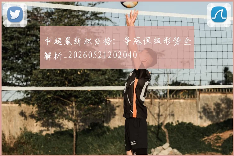 中超最新积分榜:争冠保级形势全解析_20260521202040