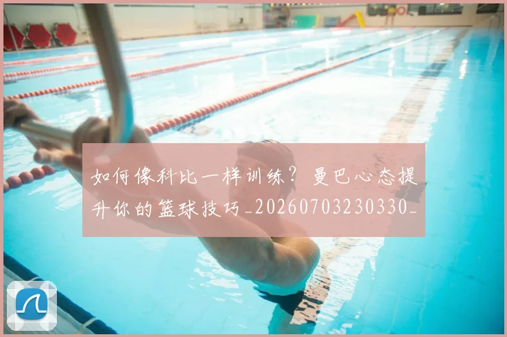 如何像科比一样训练？曼巴心态提升你的篮球技巧_20260703230330_20260720181617