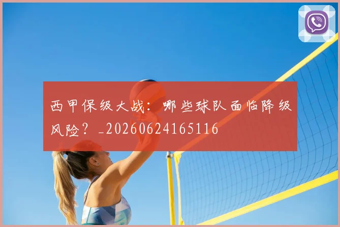 西甲保级大战：哪些球队面临降级风险？_20260624165116