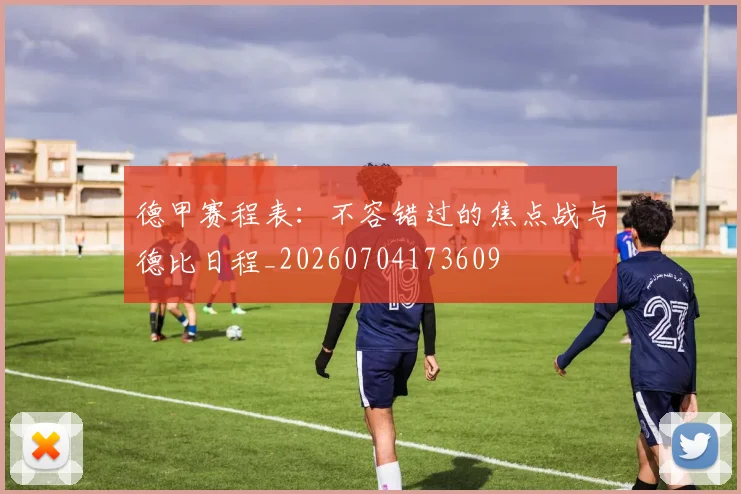德甲赛程表:不容错过的焦点战与德比日程_20260704173609
