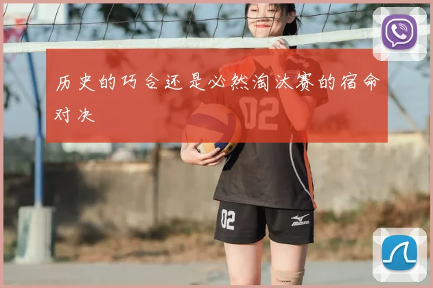 历史的巧合还是必然淘汰赛的宿命对决