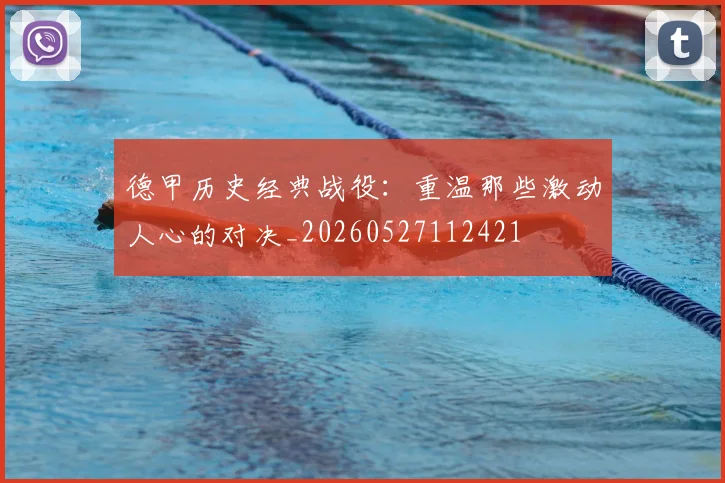 德甲历史经典战役：重温那些激动人心的对决_20260527112421