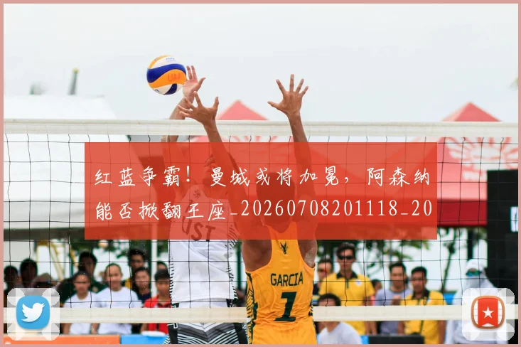 红蓝争霸!曼城或将加冕,阿森纳能否掀翻王座_20260708201118_20260803142343