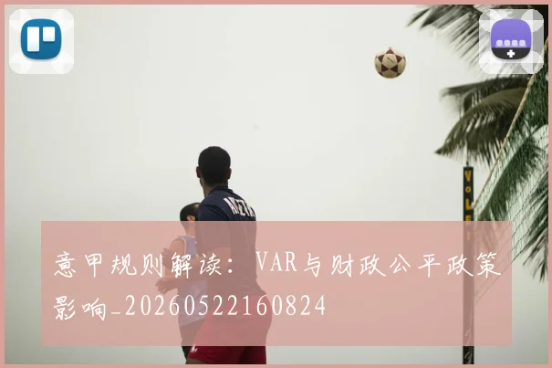 意甲规则解读:VAR与财政公平政策影响_20260522160824