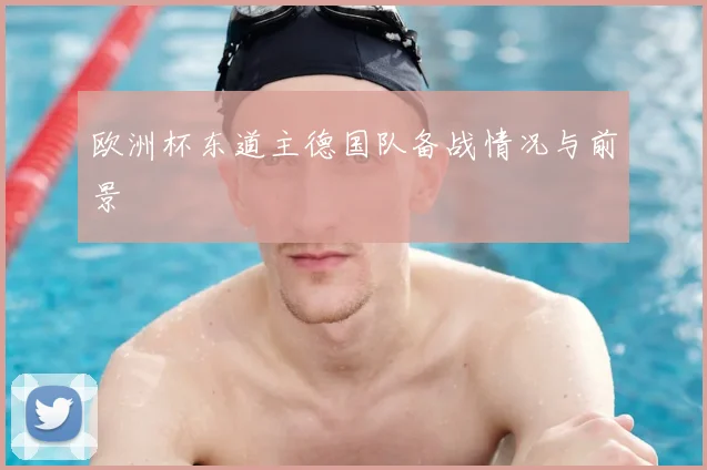 欧洲杯东道主德国队备战情况与前景