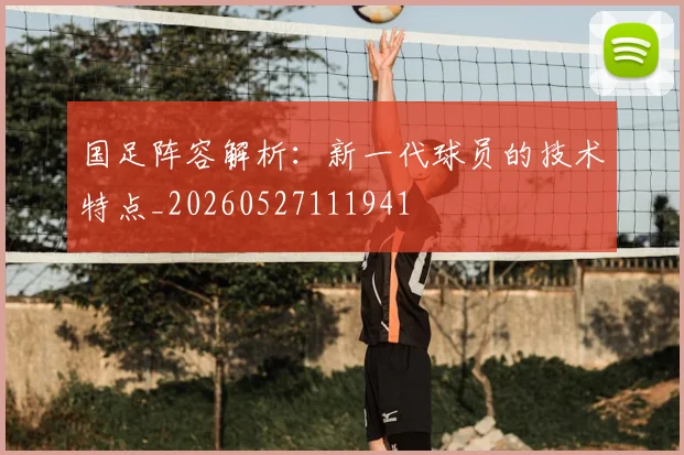 国足阵容解析：新一代球员的技术特点_20260527111941