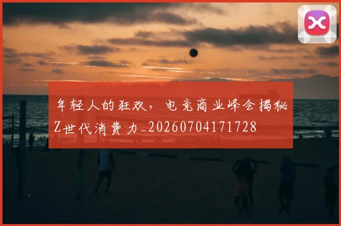 年轻人的狂欢，电竞商业峰会揭秘Z世代消费力_20260704171728