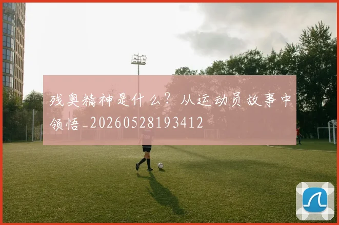 残奥精神是什么？从运动员故事中领悟_20260528193412