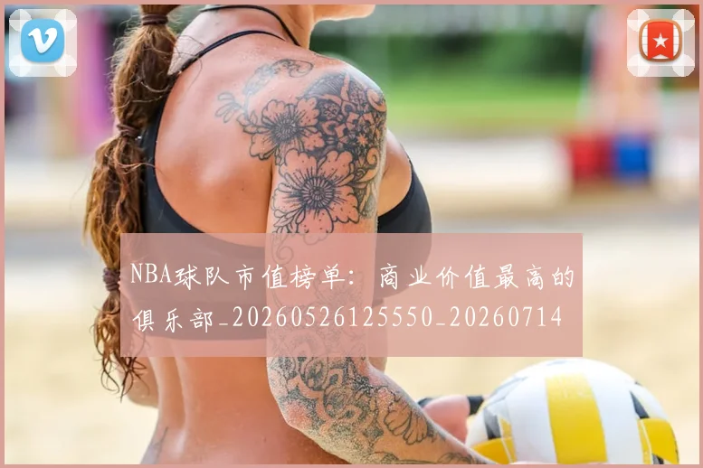 NBA球队市值榜单：商业价值最高的俱乐部_20260526125550_20260714214232