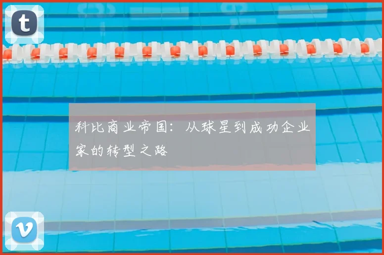 科比商业帝国：从球星到成功企业家的转型之路