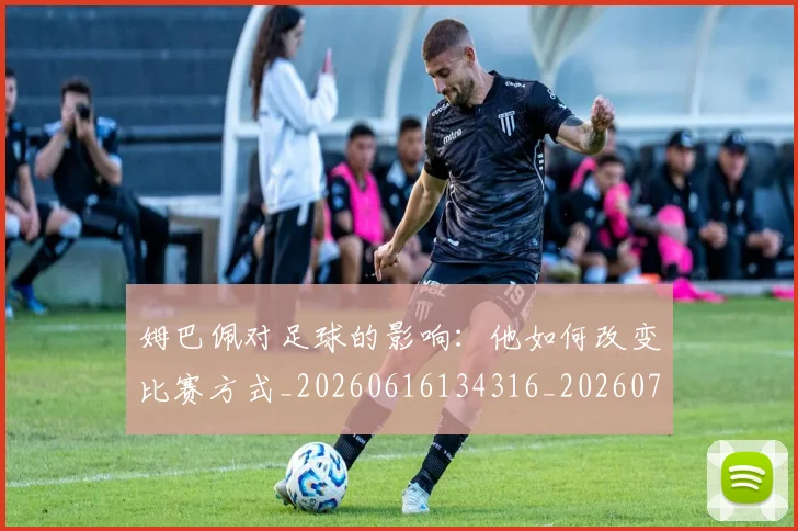 姆巴佩对足球的影响：他如何改变比赛方式_20260616134316_20260703231608