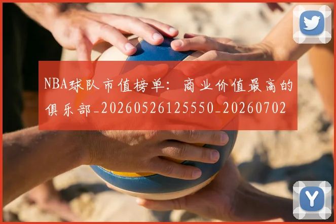 NBA球队市值榜单：商业价值最高的俱乐部_20260526125550_20260702171201