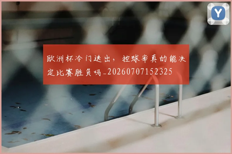 欧洲杯冷门迭出,控球率真的能决定比赛胜负吗_20260707152325