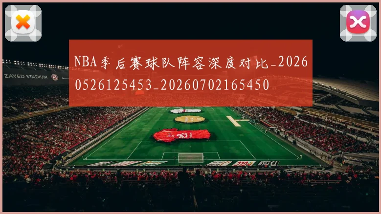 NBA季后赛球队阵容深度对比_20260526125453_20260702165450