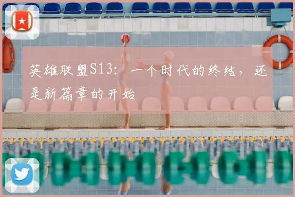 英雄联盟S13：一个时代的终结，还是新篇章的开始