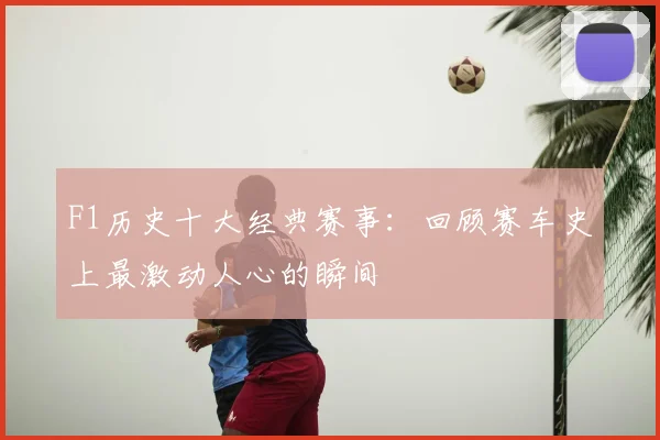 F1历史十大经典赛事:回顾赛车史上最激动人心的瞬间
