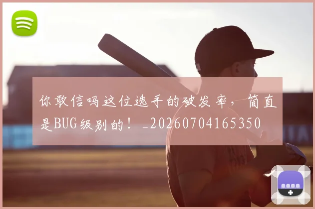 你敢信吗这位选手的破发率，简直是BUG级别的！_20260704165350