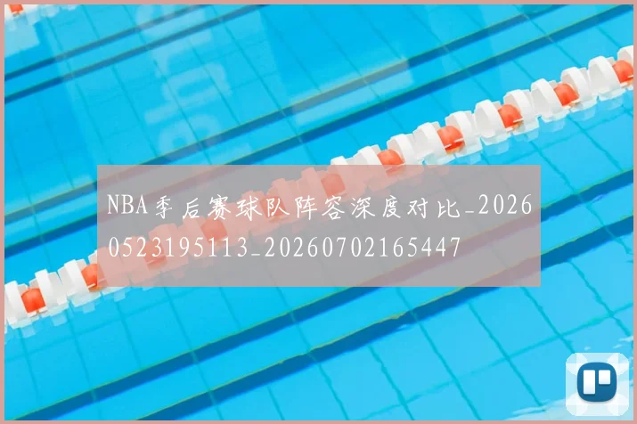 NBA季后赛球队阵容深度对比_20260523195113_20260702165447
