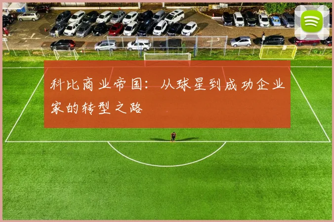 科比商业帝国：从球星到成功企业家的转型之路
