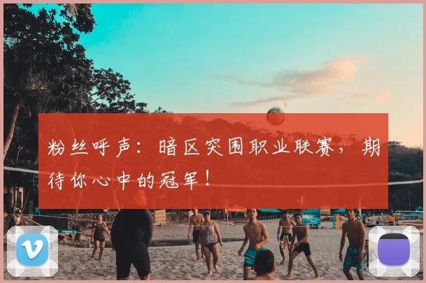 粉丝呼声:暗区突围职业联赛,期待你心中的冠军!