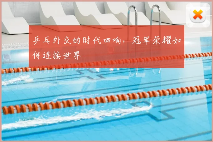 乒乓外交的时代回响，冠军荣耀如何连接世界
