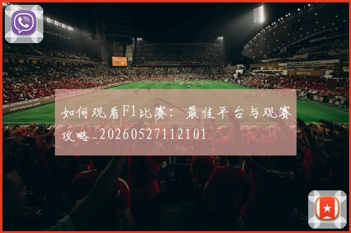 如何观看F1比赛:最佳平台与观赛攻略_20260527112101