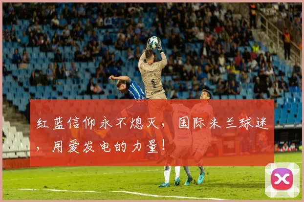 红蓝信仰永不熄灭,国际米兰球迷,用爱发电的力量!