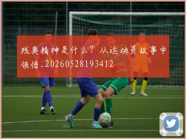 残奥精神是什么?从运动员故事中领悟_20260528193412