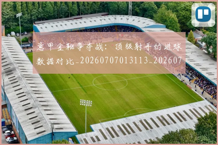 意甲金靴争夺战：顶级射手的进球数据对比_20260707013113_20260723181051