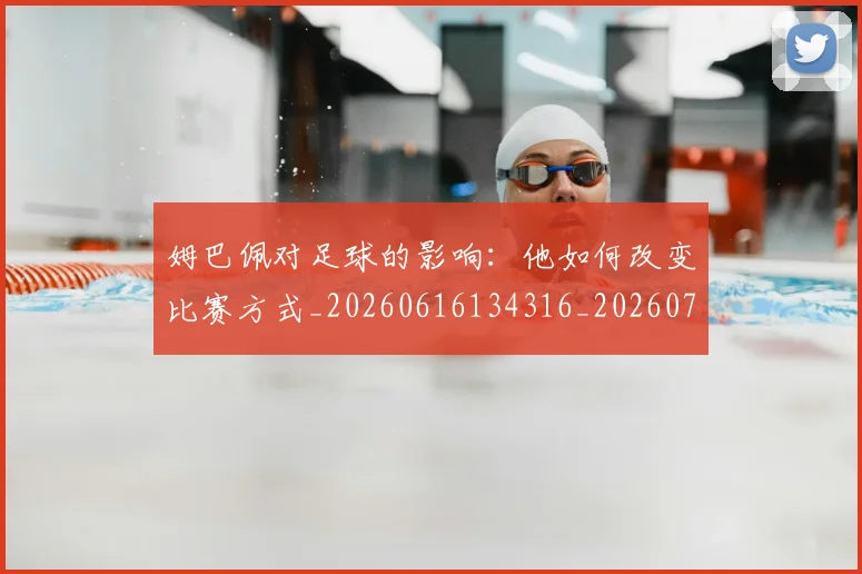 姆巴佩对足球的影响：他如何改变比赛方式_20260616134316_20260703231608