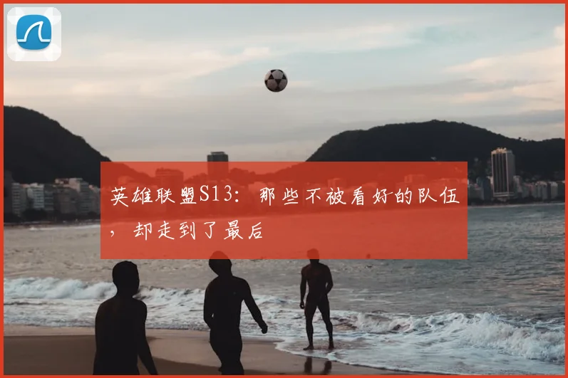英雄联盟S13:那些不被看好的队伍,却走到了最后