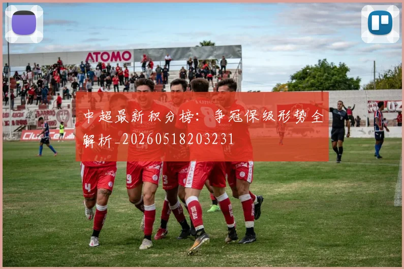 中超最新积分榜：争冠保级形势全解析_20260518203231