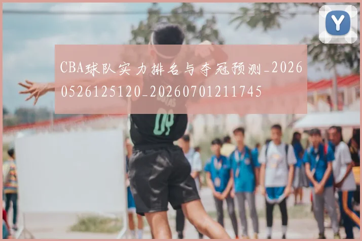 CBA球队实力排名与夺冠预测_20260526125120_20260701211745