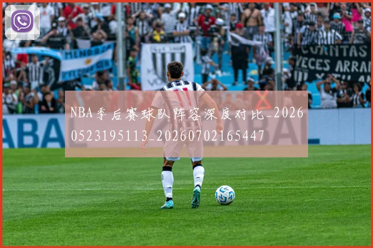 NBA季后赛球队阵容深度对比_20260523195113_20260702165447