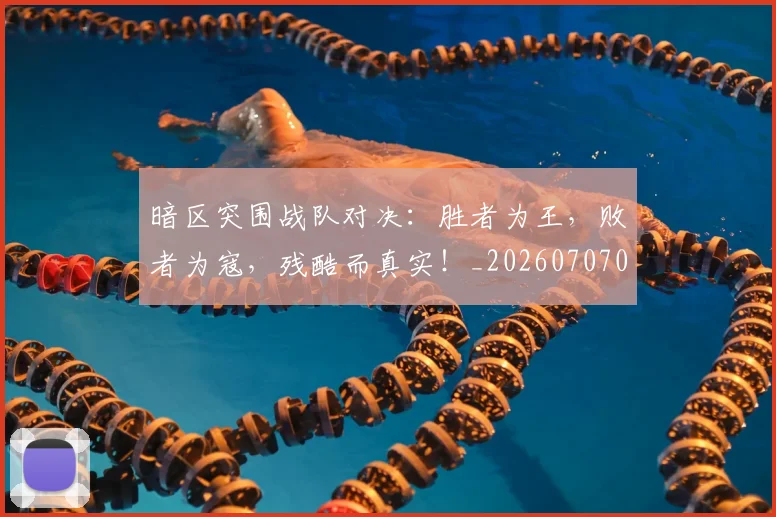 暗区突围战队对决：胜者为王，败者为寇，残酷而真实！_20260707021210
